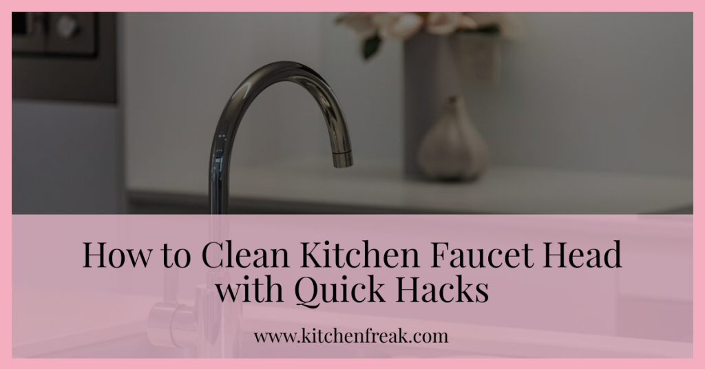 how-to-clean-kitchen-faucet-head-with-quick-hacks-kitchenfreak